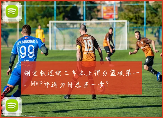 胡金秋连续三年本土得分篮板第一,MVP评选为何总差一步?