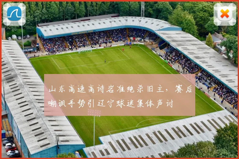 山东高速高诗岩准绝杀旧主,赛后嘲讽手势引辽宁球迷集体声讨